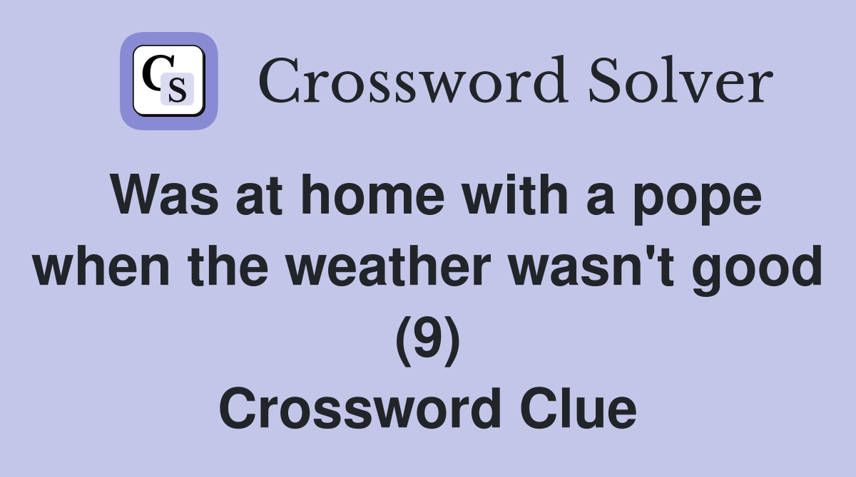 Was at home with a pope when the weather wasn't good (9) Crossword